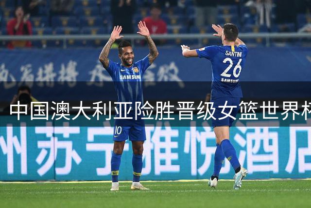 中国澳大利亚险胜晋级女篮世界杯八强